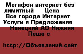 Мегафон интернет без лимитный   › Цена ­ 800 - Все города Интернет » Услуги и Предложения   . Ненецкий АО,Нижняя Пеша с.